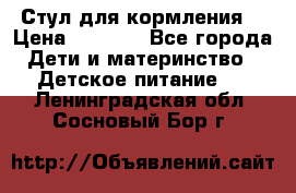 Стул для кормления  › Цена ­ 4 000 - Все города Дети и материнство » Детское питание   . Ленинградская обл.,Сосновый Бор г.